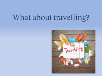 Презентация по английскому языку на тему What about travelling?