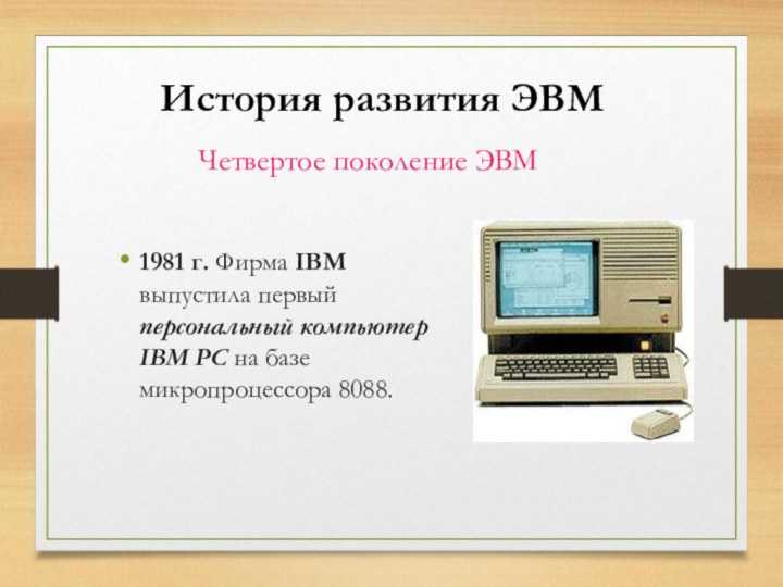 Четвертое поколение ЭВМ1981 г. Фирма IBM выпустила первый персональный компьютер IBM PC