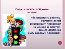 Презентация к родительскому собранию Безопасность ребенка, обучение детей безопасному поведению на улицах и дорогах.