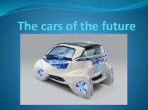 Презентация по английскому языку THE CARS OF THE FUTURE