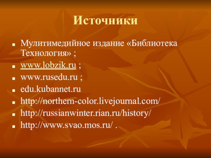 ИсточникиМулитимедийное издание «Библиотека Технология» ;www.lobzik.ru ;www.rusedu.ru ;edu.kubannet.ruhttp://northern-color.livejournal.com/http://russianwinter.rian.ru/history/http://www.svao.mos.ru/ .