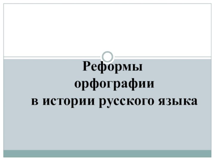 Реформы  орфографии  в истории русского языка