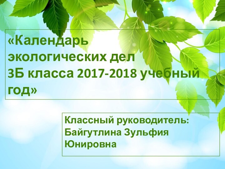 «Календарь  экологических дел  3Б класса 2017-2018 учебный год»Классный руководитель: Байгутлина Зульфия Юнировна