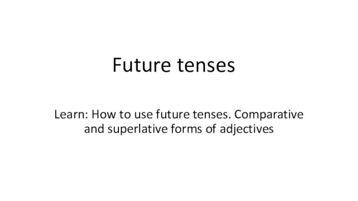 Future tensesLearn: How to use future tenses. Comparative and superlative forms of adjectives
