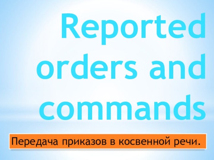 Reported orders and commandsПередача приказов в косвенной речи.