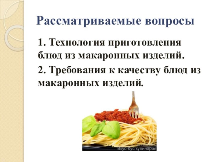 Рассматриваемые вопросы1. Технология приготовления блюд из макаронных изделий. 2. Требования к качеству блюд из макаронных изделий.