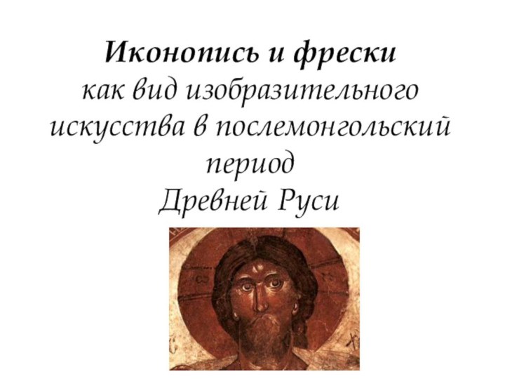 Иконопись и фрески  как вид изобразительного искусства в послемонгольский период  Древней Руси