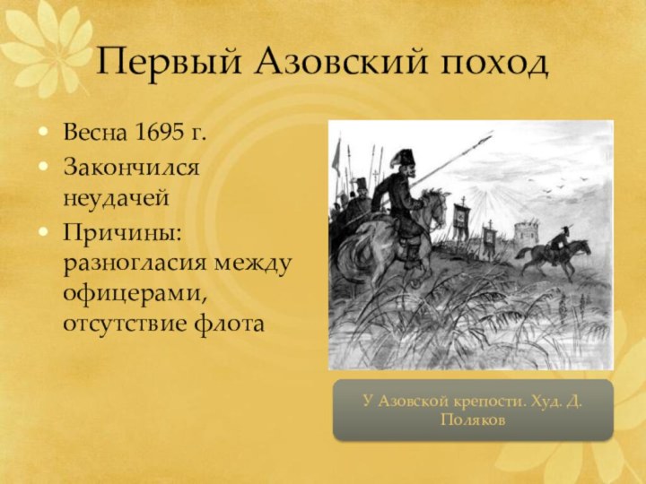 Первый Азовский походВесна 1695 г. Закончился неудачейПричины: разногласия между офицерами, отсутствие флотаУ