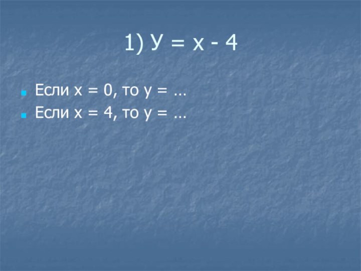 1) У = х - 4Если х = 0, то у =