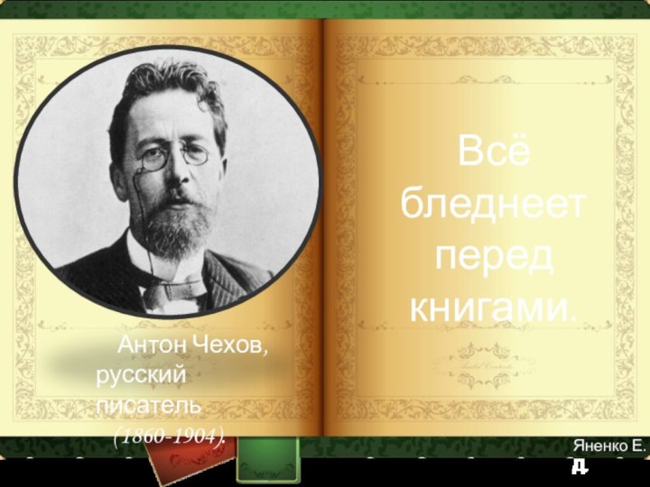 Всё бледнеет перед книгами.   Антон Чехов, русский писатель  (1860-1904).Яненко Е.Д.