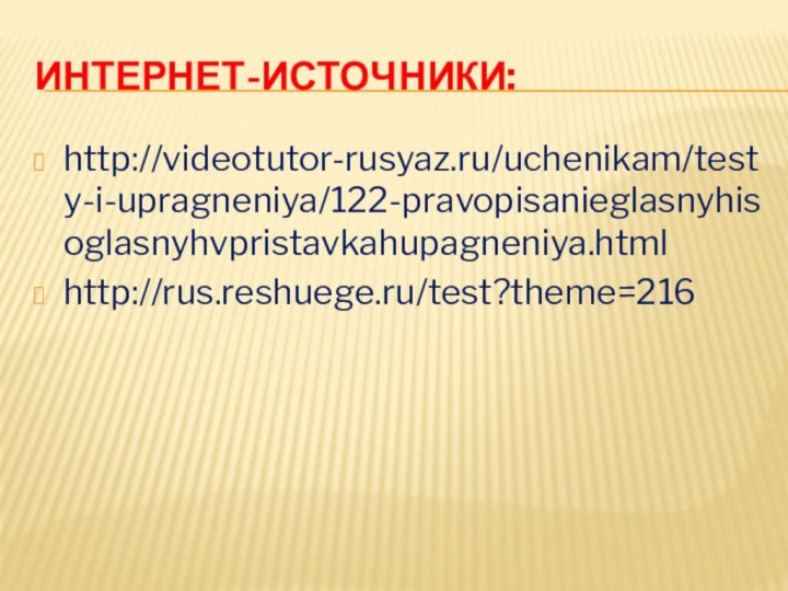 Интернет-источники:http://videotutor-rusyaz.ru/uchenikam/testy-i-upragneniya/122-pravopisanieglasnyhisoglasnyhvpristavkahupagneniya.htmlhttp://rus.reshuege.ru/test?theme=216