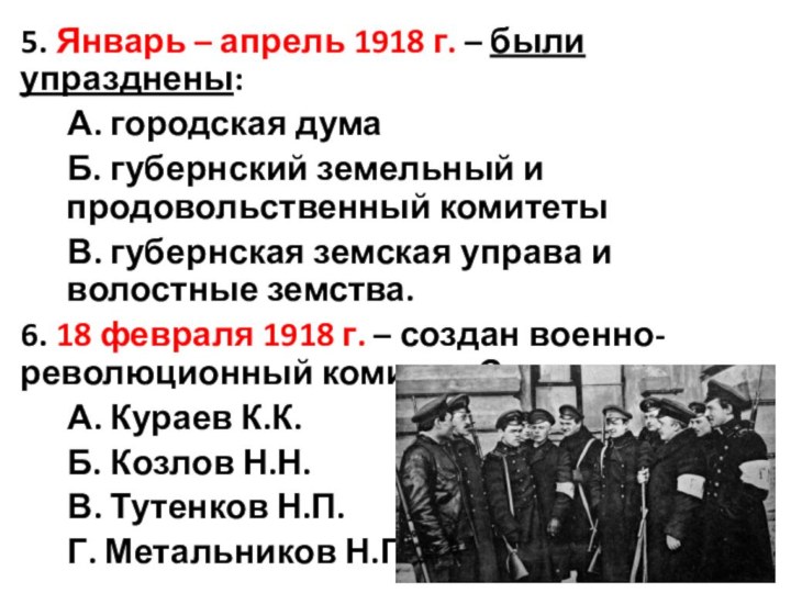 5. Январь – апрель 1918 г. – были упразднены:А. городская думаБ. губернский
