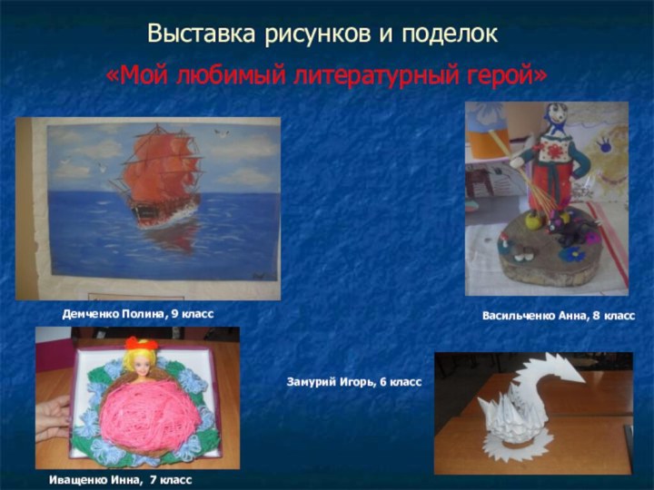 Выставка рисунков и поделок«Мой любимый литературный герой»Демченко Полина, 9 классВасильченко Анна,