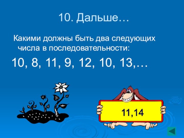 10. Дальше… Какими должны быть два следующих числа в последовательности:10, 8,