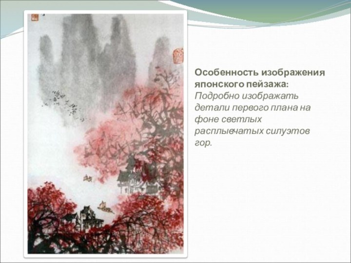 Особенность изображения японского пейзажа:  Подробно изображать детали первого плана на фоне светлых расплывчатых силуэтов гор.