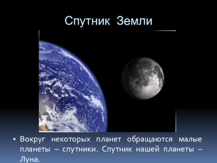 Спутник ЗемлиВокруг некоторых планет обращаются малые планеты – спутники. Спутник нашей планеты – Луна.