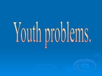 Презентация по английскому языку Youth problems