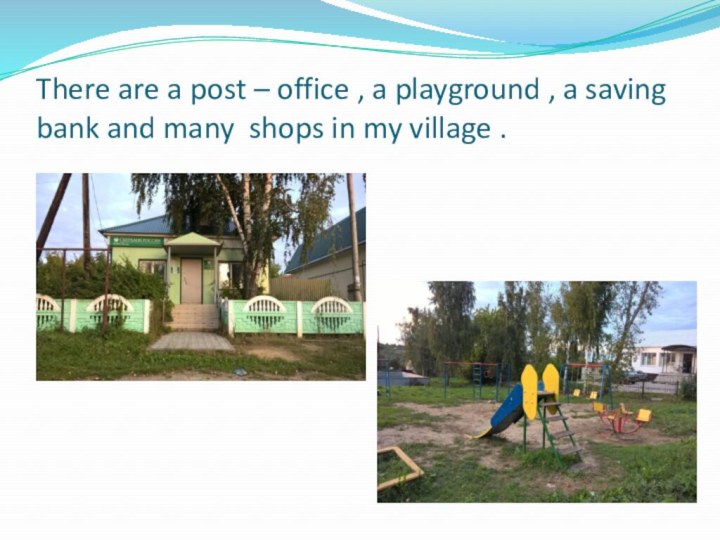 There are a post – office , a playground , a saving