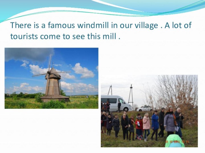 There is a famous windmill in our village . A lot of