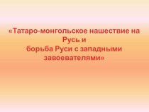 Презентация к уроку Татаро-монгольское нашествие на Русь и борьба Руси с западными завоевателями
