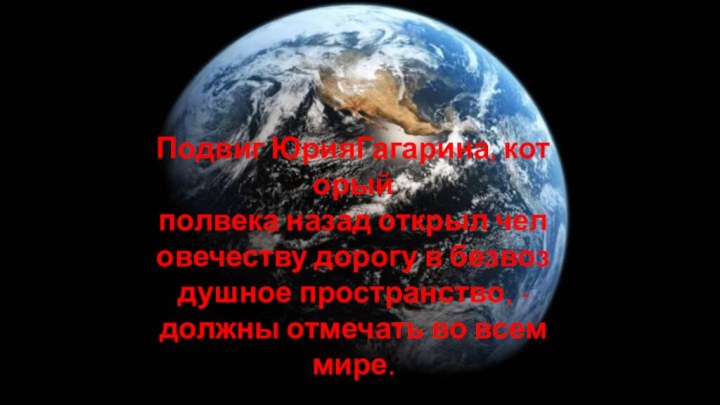 Подвиг ЮрияГагарина, который полвека назад открыл человечеству дорогу в безвоздушное пространство, - должны отмечать во всем мире.