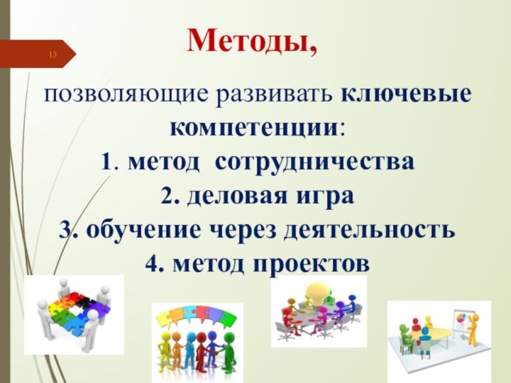 Методы,позволяющие развивать ключевые компетенции:1. метод сотрудничества 2. деловая игра 3. обучение через