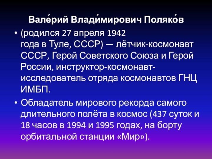 Вале́рий Влади́мирович Поляко́в (родился 27 апреля 1942 года в Туле, СССР) — лётчик-космонавт СССР, Герой Советского Союза и Герой России, инструктор-космонавт-исследователь
