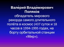 Презентация к классному часу на тему: Валерий Владимирович Поляков - обладатель мирового рекорда самого длительного полёта в космос (437 суток и 18 часов).