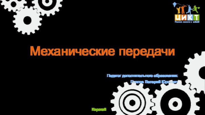 Механические передачиПедагог дополнительного образования:Павлов Валерий ЮрьевичКарагай