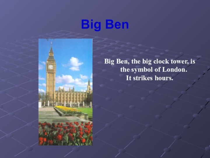 Big BenBig Ben, the big clock tower, is the symbol of London. It strikes hours.