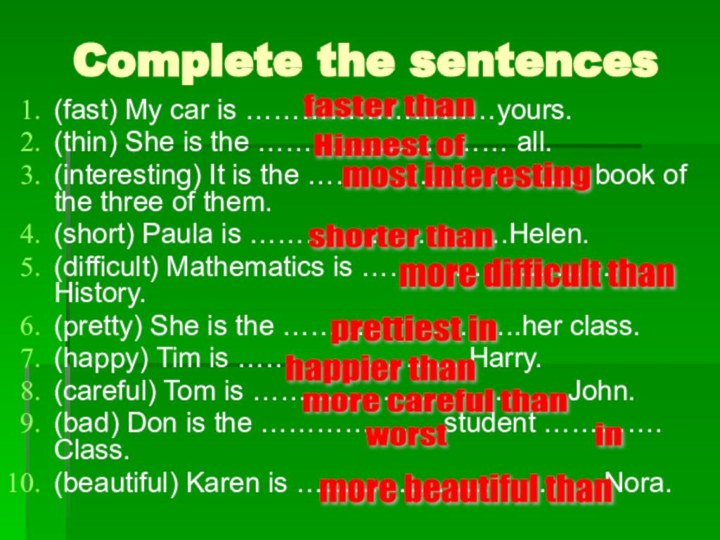 Complete the sentences(fast) My car is ………………………yours.(thin) She is the ……………………… all.(interesting)