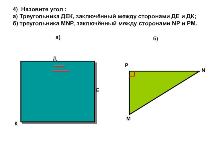 4) Назовите угол : а) Треугольника ДЕК, заключённый между сторонами ДЕ