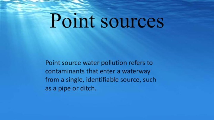 Point sourcesPoint source water pollution refers to contaminants that enter a waterway
