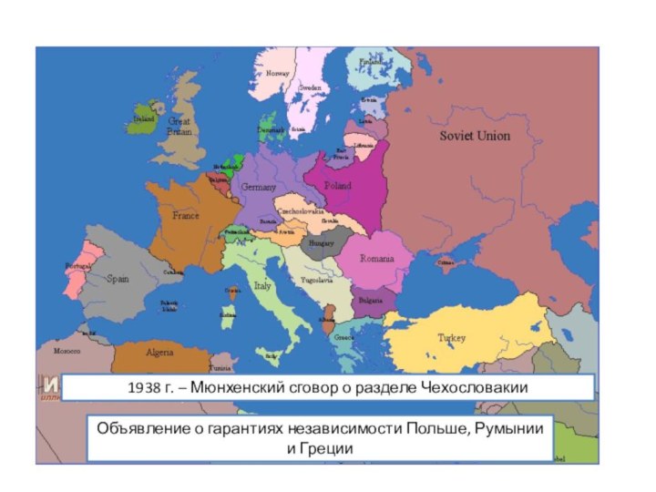 1938 г. – Мюнхенский сговор о разделе ЧехословакииОбъявление о гарантиях независимости Польше, Румынии и Греции