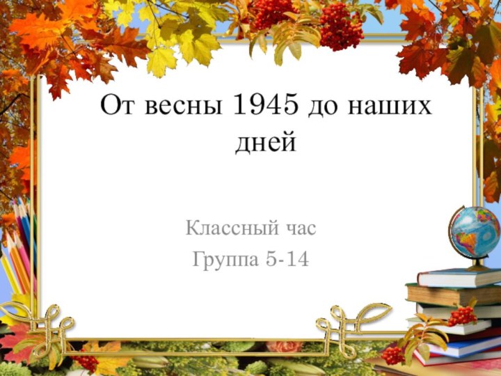 От весны 1945 до наших днейКлассный часГруппа 5-14