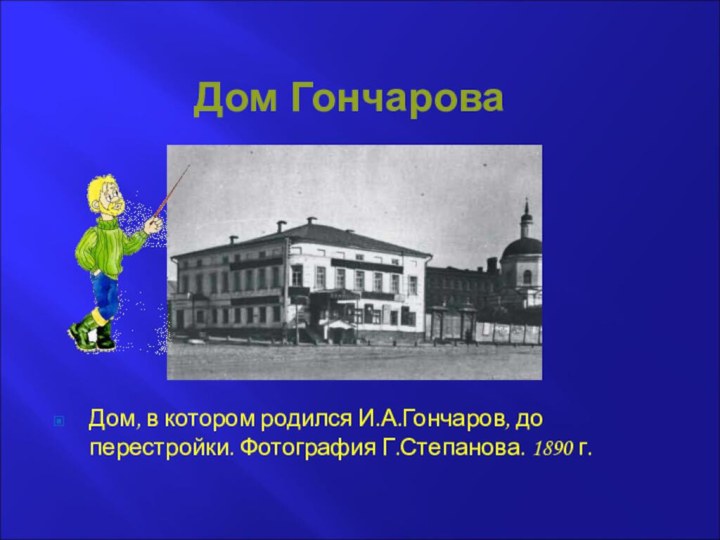 Дом ГончароваДом, в котором родился И.А.Гончаров, до перестройки. Фотография Г.Степанова. 1890 г.