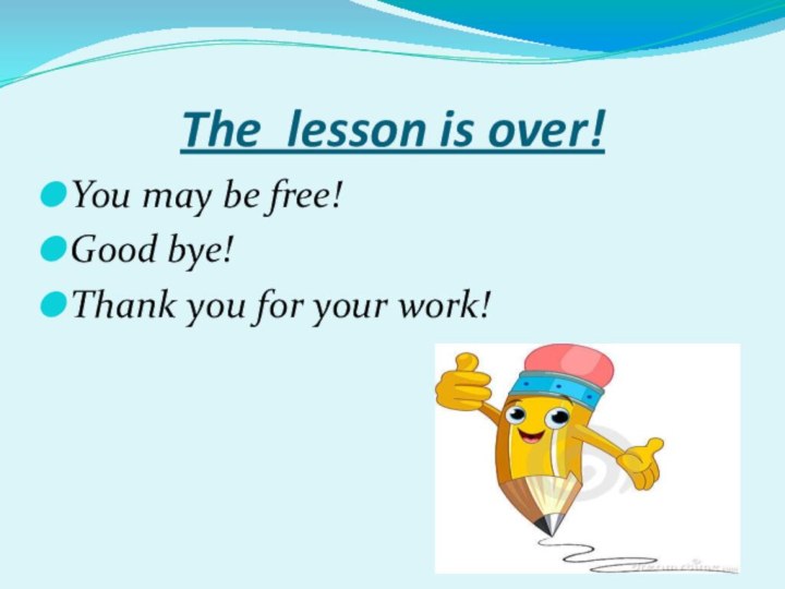 The lesson is over!You may be free!Good bye!Thank you for your work!