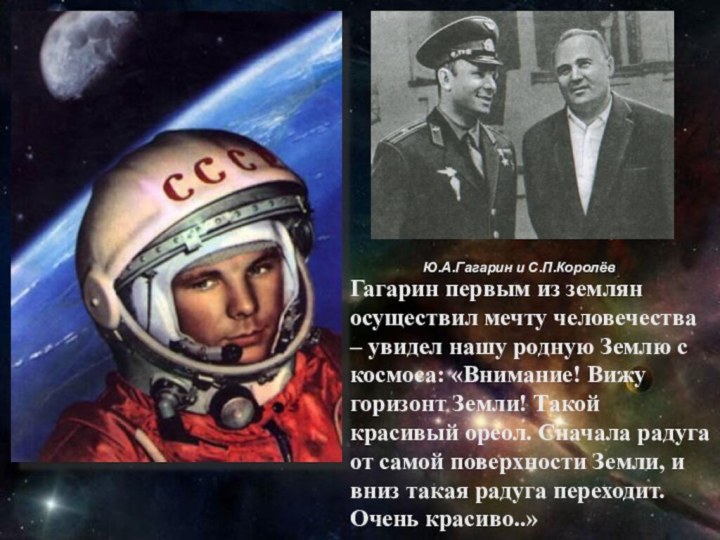 Ю.А.Гагарин и С.П.КоролёвГагарин первым из землян осуществил мечту человечества – увидел нашу