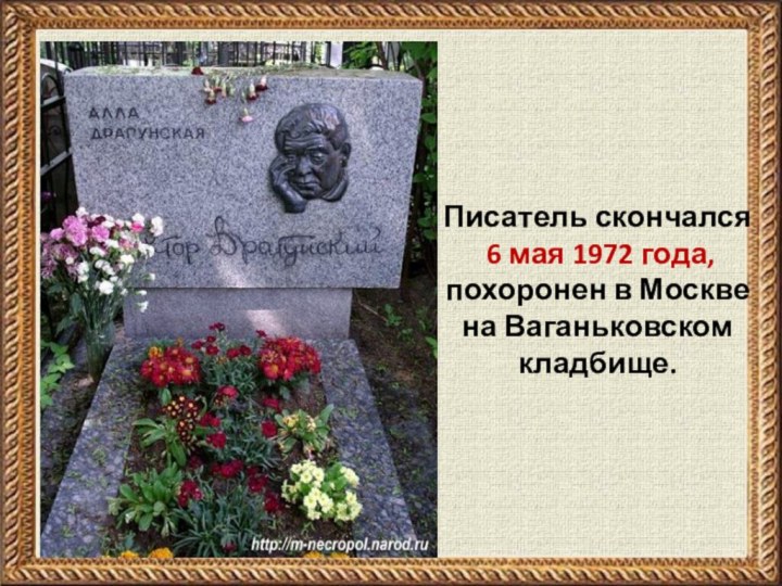 Писатель скончался 6 мая 1972 года, похоронен в Москве на Ваганьковском кладбище.