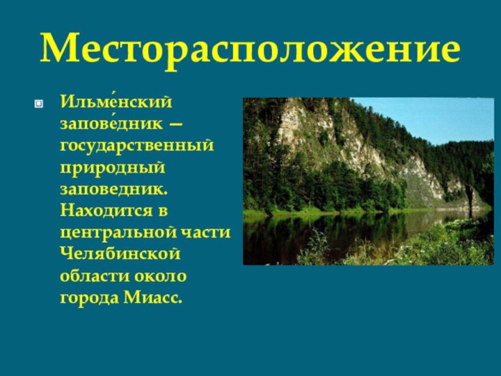 МесторасположениеИльме́нский запове́дник — государственный природный заповедник. Находится в центральной части Челябинской области около города Миасс.
