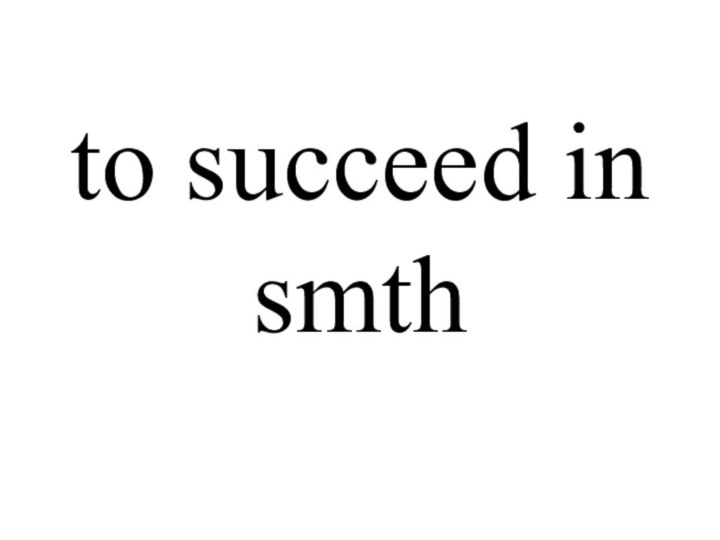 to succeed in smth