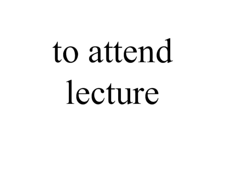 to attend lecture