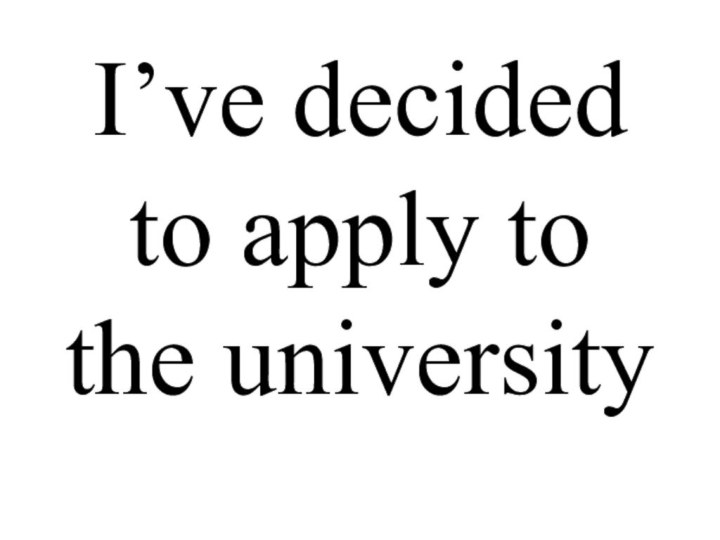 I’ve decided to apply to the university