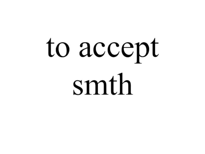 to accept smth
