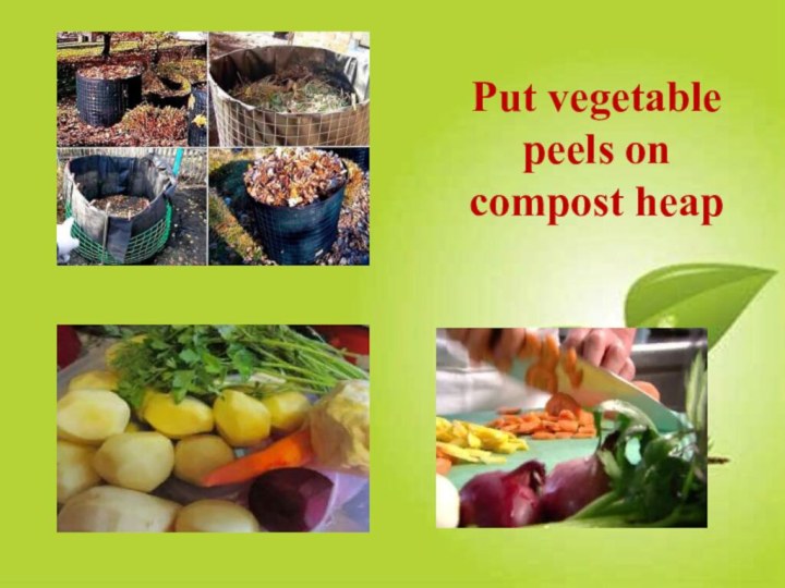 Put vegetable peels on compost heap