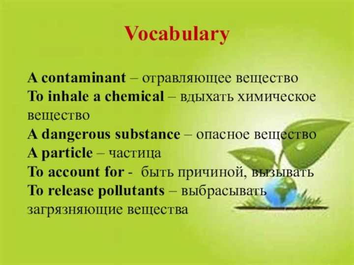 VocabularyA contaminant – отравляющее веществоTo inhale a chemical – вдыхать химическое веществоA