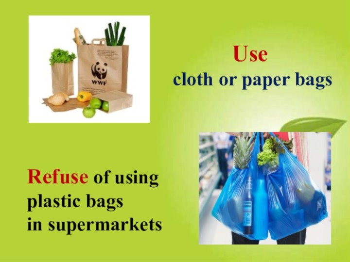 Use cloth or paper bagsRefuse of using plastic bags in supermarkets