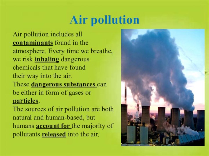 Air pollutionAir pollution includes all contaminants found in theatmosphere. Every time