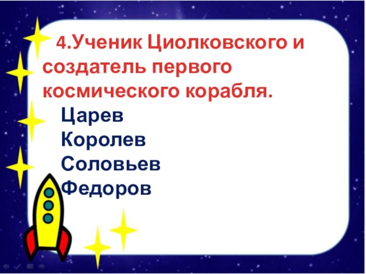 4.Ученик Циолковского и создатель первого космического корабля.  Царев