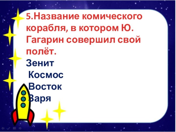 5.Название комического корабля, в котором Ю.Гагарин совершил свой полёт.Зенит Космос Восток Заря